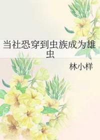 当社恐穿到虫族成为雄虫推文